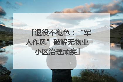 退役不褪色：“军人作风”破解无物业小区治理顽疾