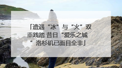 遭遇“冰”与“火”双重践踏 昔日“爱乐之城”洛杉矶已面目全非