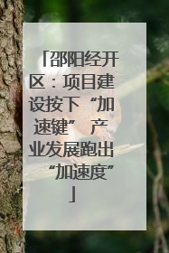 邵阳经开区：项目建设按下“加速键” 产业发展跑出“加速度”