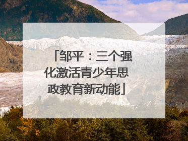 邹平：三个强化激活青少年思政教育新动能