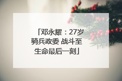 邓永耀：27岁骑兵政委 战斗至生命最后一刻