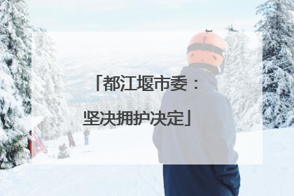 都江堰市委：坚决拥护决定