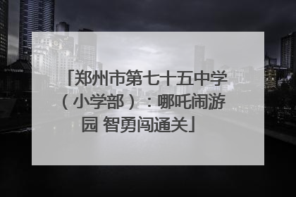 郑州市第七十五中学（小学部）：哪吒闹游园 智勇闯通关