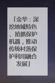 金华：深挖地域特色、抢抓保护机遇，推动传统村落保护利用融合发展