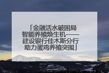 金融活水破困局 智能养殖焕生机——建设银行佳木斯分行助力蛋鸡养殖突围