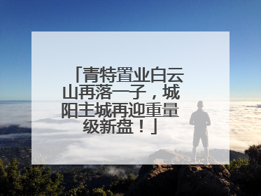 青特置业白云山再落一子，城阳主城再迎重量级新盘！