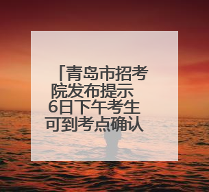 青岛市招考院发布提示 6日下午考生可到考点确认位置