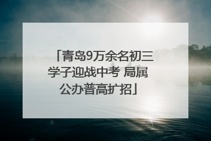 青岛9万余名初三学子迎战中考 局属公办普高扩招