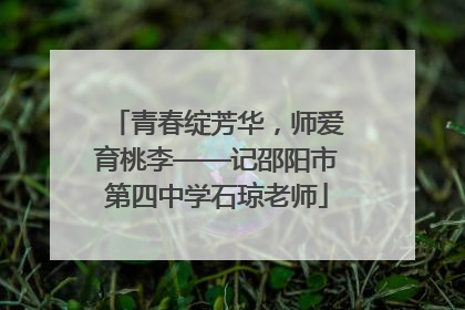 青春绽芳华，师爱育桃李——记邵阳市第四中学石琼老师