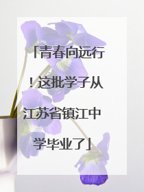 青春向远行！这批学子从江苏省镇江中学毕业了