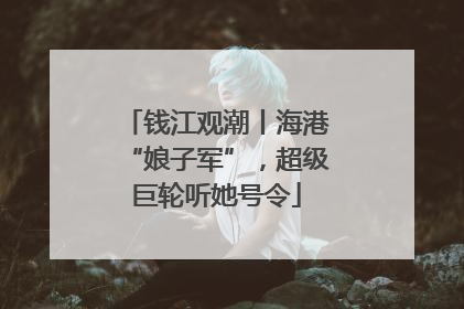 钱江观潮丨海港“娘子军”，超级巨轮听她号令