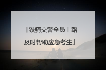 铁骑交警全员上路 及时帮助应急考生