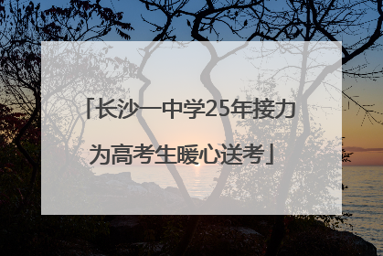 长沙一中学25年接力 为高考生暖心送考