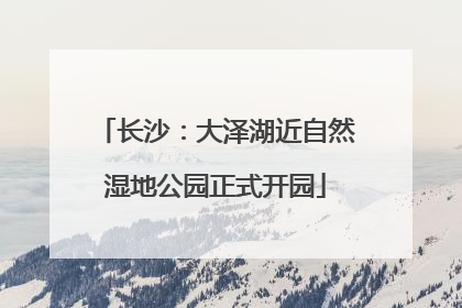 长沙：大泽湖近自然湿地公园正式开园