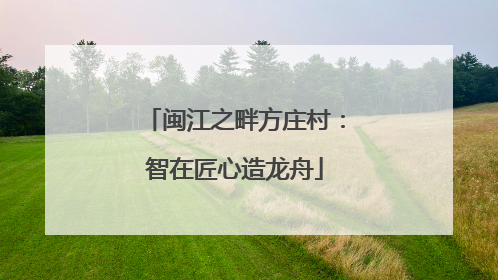 闽江之畔方庄村：智在匠心造龙舟