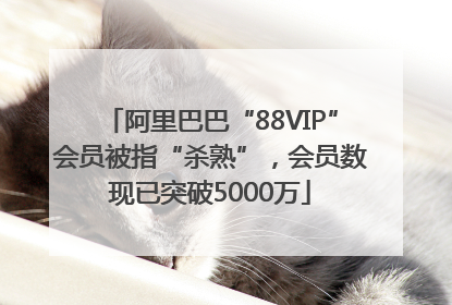 阿里巴巴“88VIP”会员被指“杀熟”，会员数现已突破5000万
