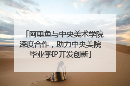 阿里鱼与中央美术学院深度合作，助力中央美院毕业季IP开发创新