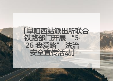 阜阳西站派出所联合铁路部门开展 “5·26 我爱路” 法治安全宣传活动