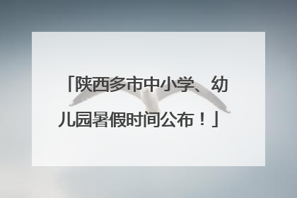 陕西多市中小学、幼儿园暑假时间公布！