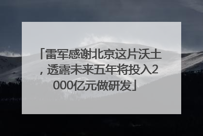雷军感谢北京这片沃土，透露未来五年将投入2000亿元做研发