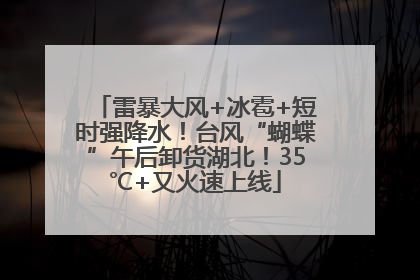 雷暴大风+冰雹+短时强降水！台风“蝴蝶”午后卸货湖北！35℃+又火速上线
