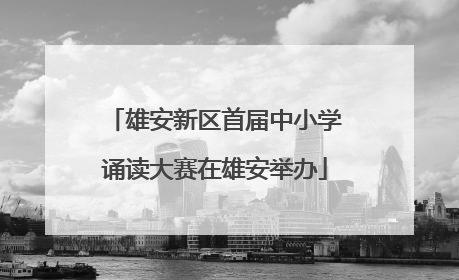 雄安新区首届中小学诵读大赛在雄安举办