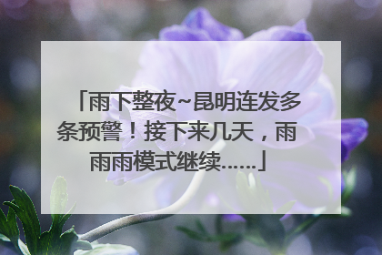 雨下整夜~昆明连发多条预警！接下来几天，雨雨雨模式继续……