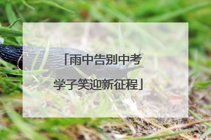 雨中告别中考 学子笑迎新征程
