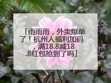 雨雨雨，外卖爆单了！杭州人福利加码，满18.8减18.8红包抢到了吗