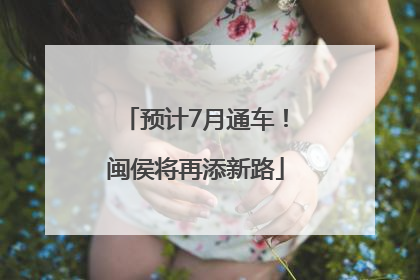 预计7月通车！闽侯将再添新路