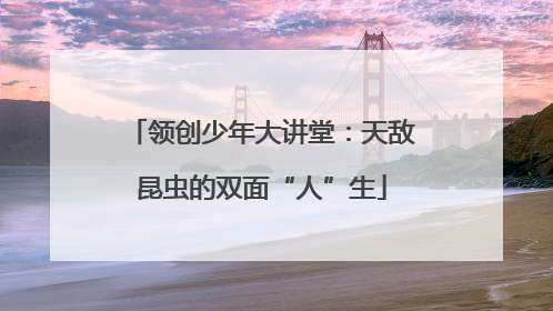 领创少年大讲堂：天敌昆虫的双面“人”生