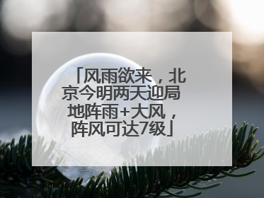 风雨欲来，北京今明两天迎局地阵雨+大风，阵风可达7级