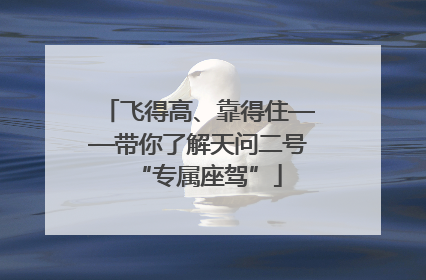 飞得高、靠得住——带你了解天问二号“专属座驾”