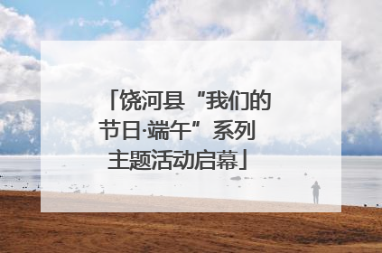 饶河县“我们的节日·端午”系列主题活动启幕