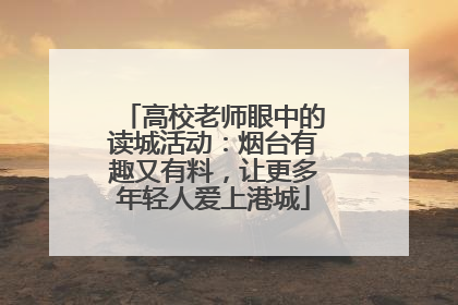 高校老师眼中的读城活动：烟台有趣又有料，让更多年轻人爱上港城