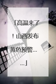 高温来了！山西发布黄色预警……