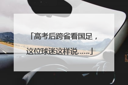 高考后跨省看国足，这位球迷这样说……