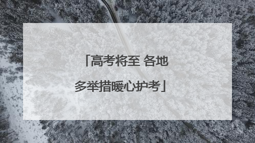 高考将至 各地多举措暖心护考
