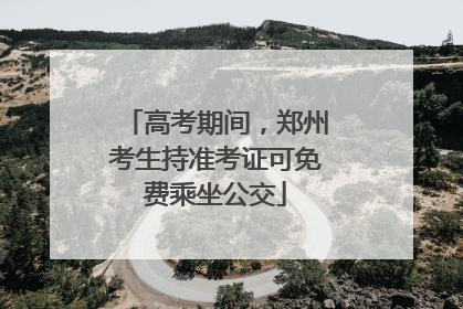 高考期间，郑州考生持准考证可免费乘坐公交