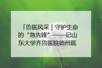 鲁医风采｜守护生命的“急先锋”——记山东大学齐鲁医院德州医院急诊重症医学科主任、主任医师庞国忠