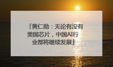 黄仁勋：无论有没有美国芯片，中国AI行业都将继续发展
