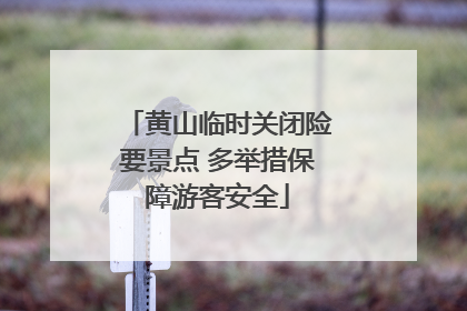 黄山临时关闭险要景点 多举措保障游客安全
