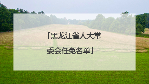 黑龙江省人大常委会任免名单