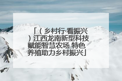 （乡村行·看振兴）江西龙南新型科技赋能智慧农场 特色养殖助力乡村振兴
