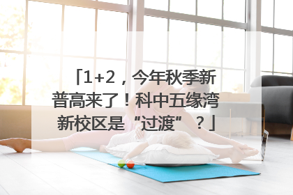 1+2，今年秋季新普高来了！科中五缘湾新校区是“过渡”？