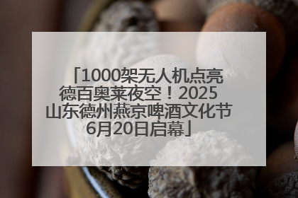 1000架无人机点亮德百奥莱夜空！2025山东德州燕京啤酒文化节6月20日启幕