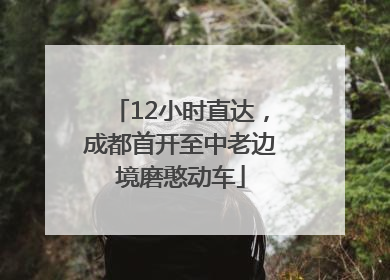 12小时直达，成都首开至中老边境磨憨动车