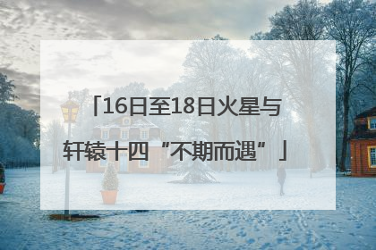 16日至18日火星与轩辕十四“不期而遇”