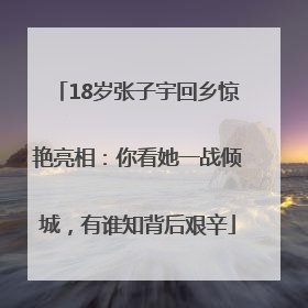 18岁张子宇回乡惊艳亮相：你看她一战倾城，有谁知背后艰辛