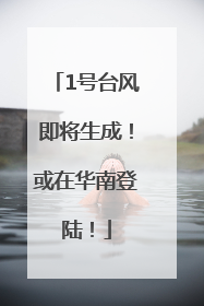 1号台风即将生成！或在华南登陆！